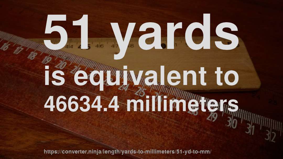 51 yards is equivalent to 46634.4 millimeters