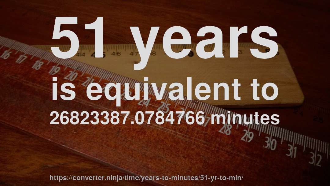 51 years is equivalent to 26823387.0784766 minutes