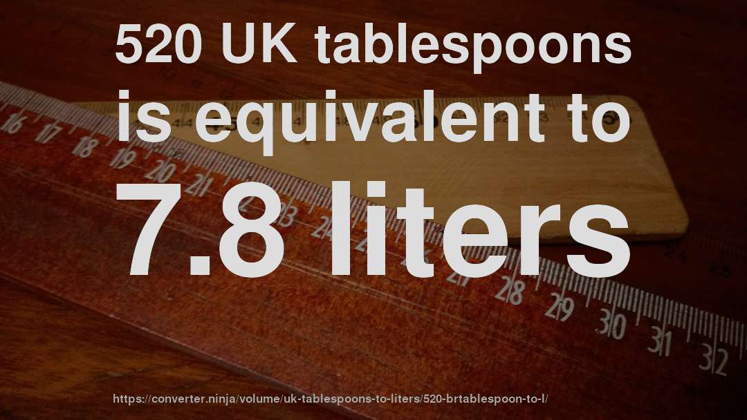 520 UK tablespoons is equivalent to 7.8 liters