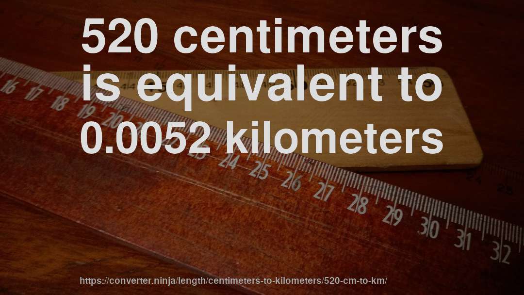 520 centimeters is equivalent to 0.0052 kilometers