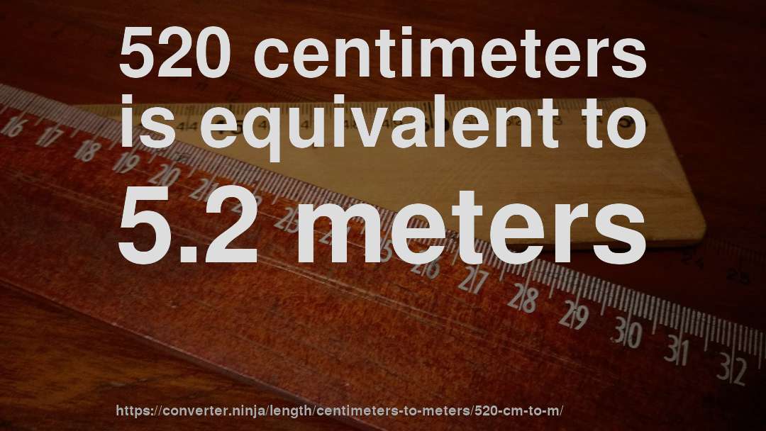 520 centimeters is equivalent to 5.2 meters