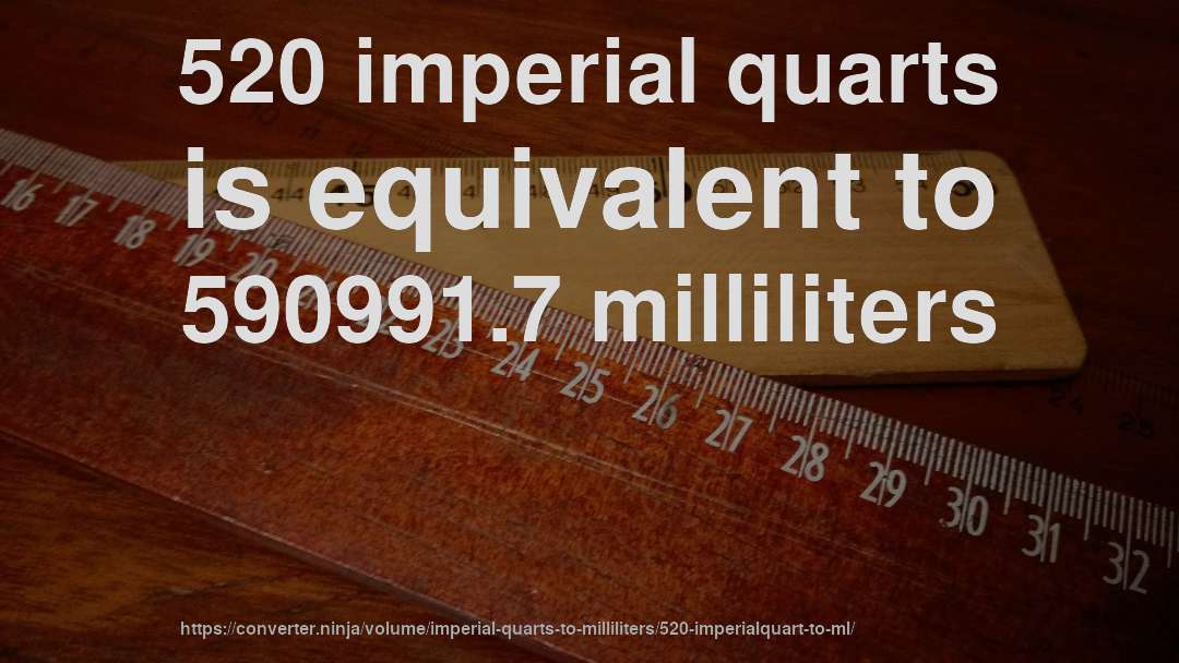 520 imperial quarts is equivalent to 590991.7 milliliters