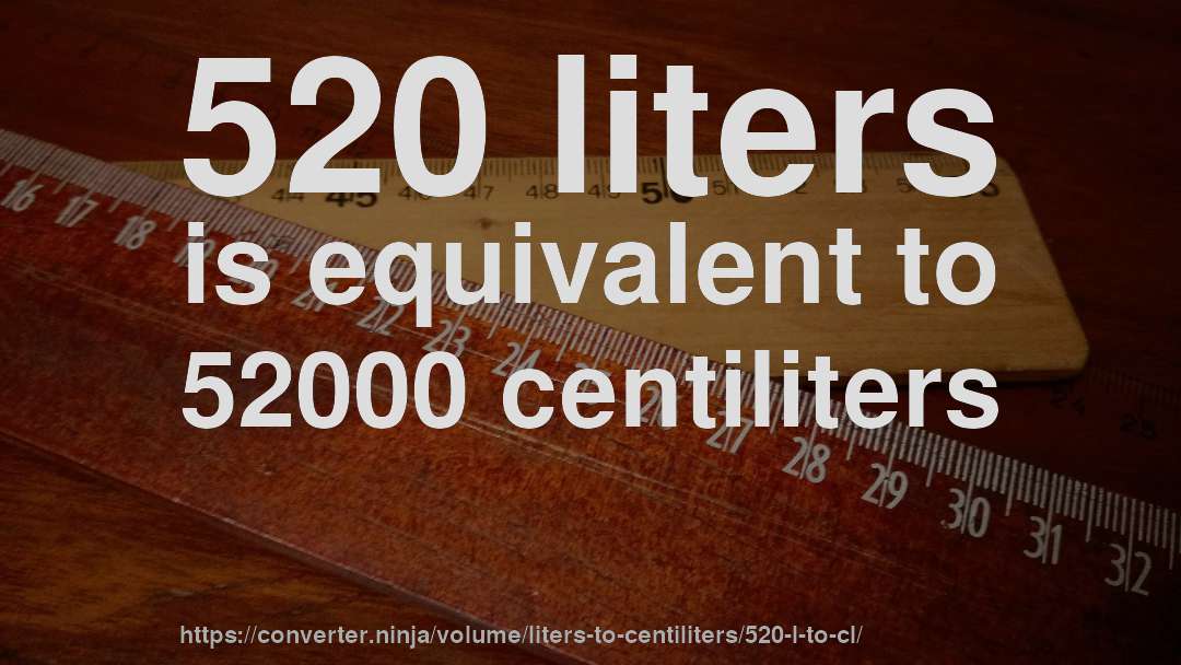 520 liters is equivalent to 52000 centiliters