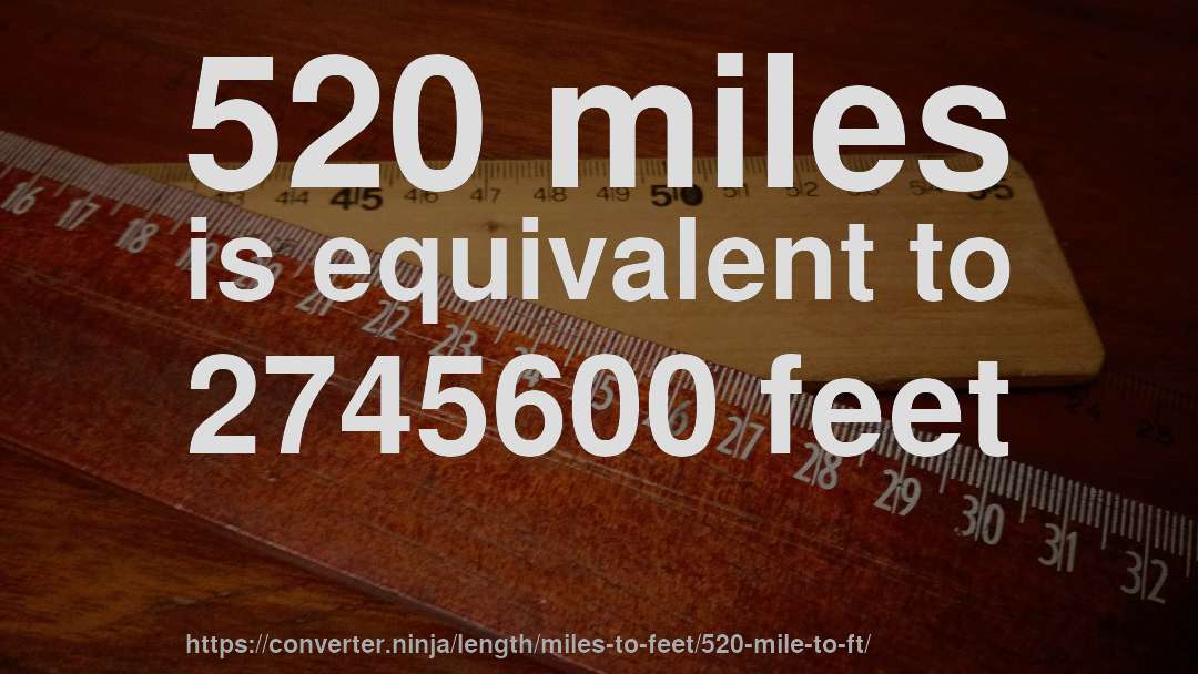520 miles is equivalent to 2745600 feet
