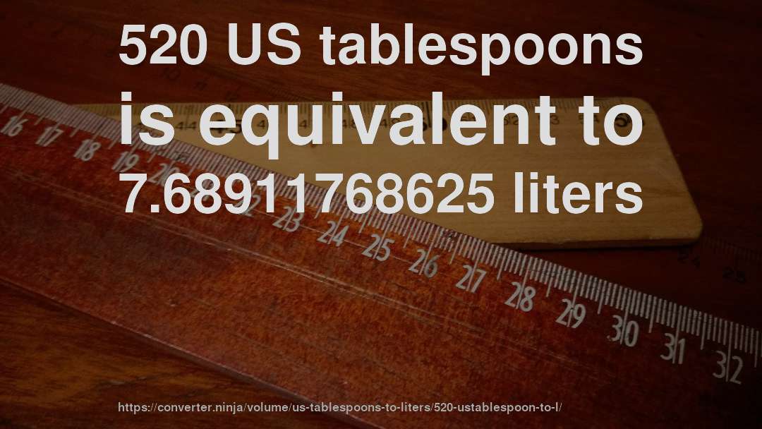 520 US tablespoons is equivalent to 7.68911768625 liters