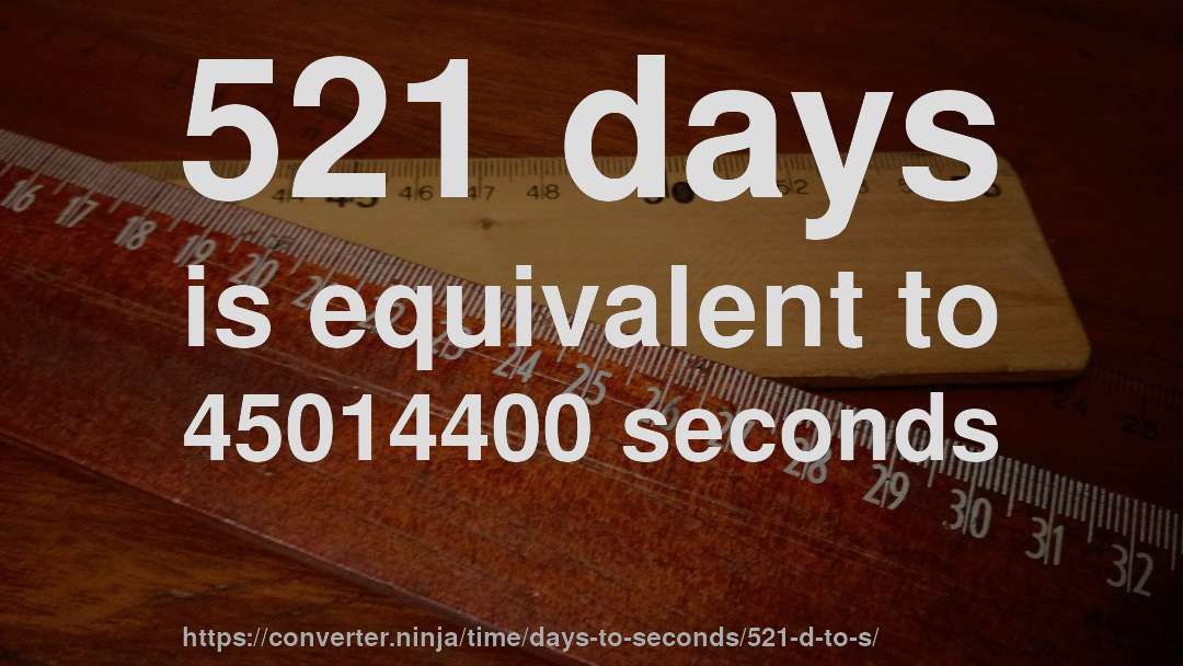 521 days is equivalent to 45014400 seconds