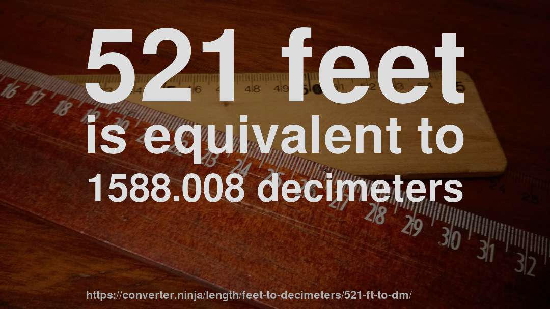 521 feet is equivalent to 1588.008 decimeters