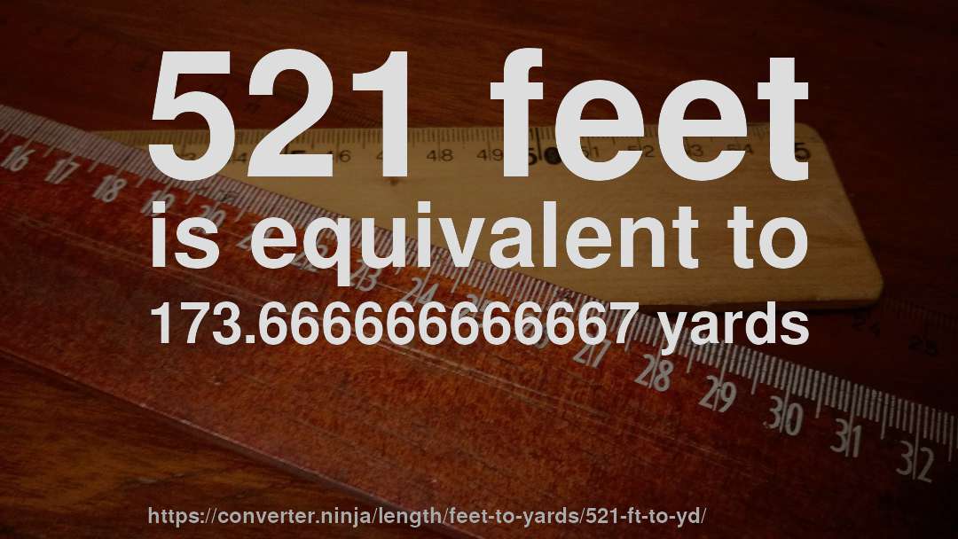 521 feet is equivalent to 173.666666666667 yards