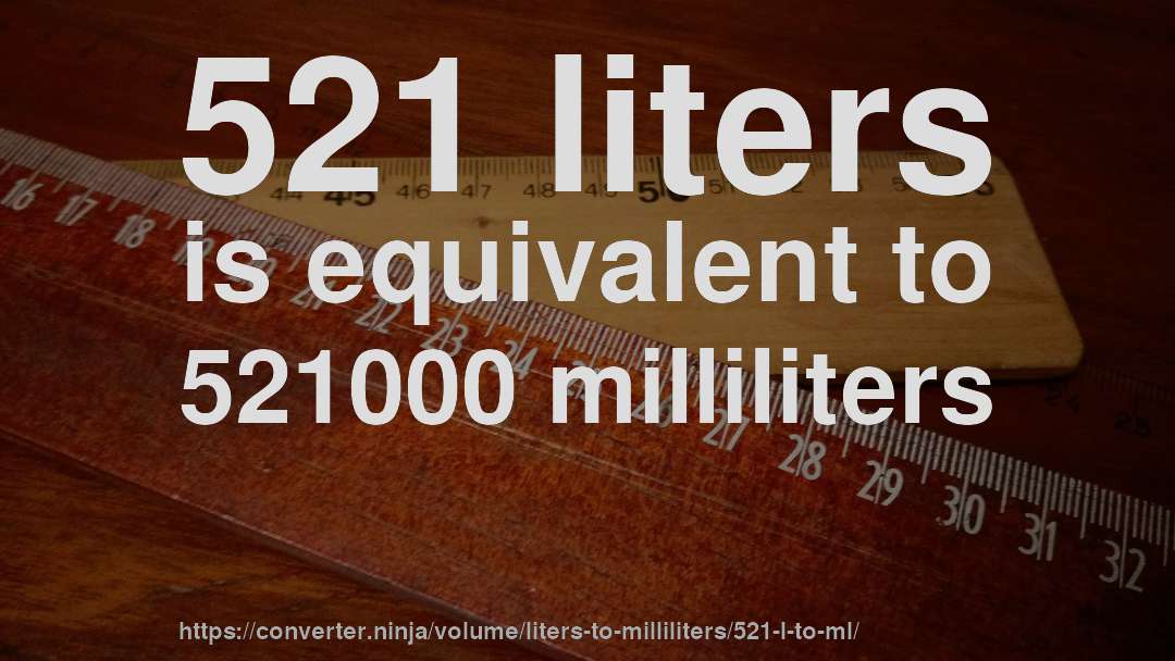 521 liters is equivalent to 521000 milliliters