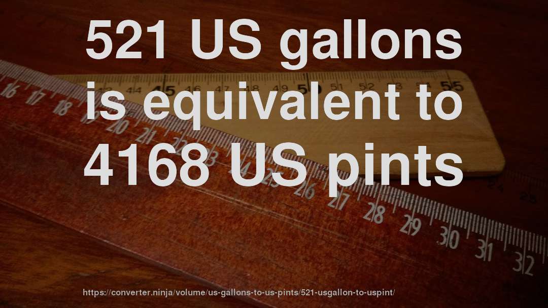 521 US gallons is equivalent to 4168 US pints