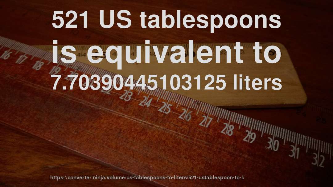 521 US tablespoons is equivalent to 7.70390445103125 liters