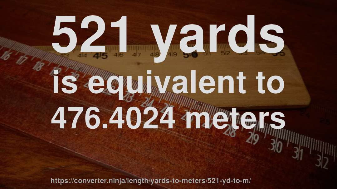 521 yards is equivalent to 476.4024 meters