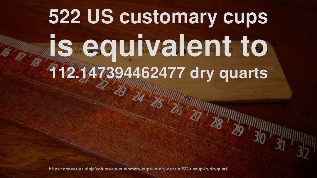522 US customary cups is equivalent to 112.147394462477 dry quarts