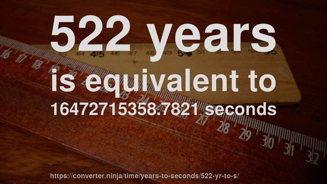 522 years is equivalent to 16472715358.7821 seconds