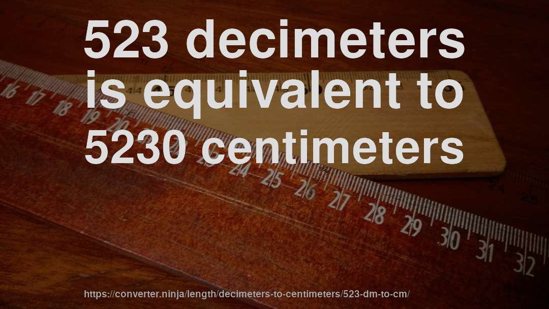 523 decimeters is equivalent to 5230 centimeters