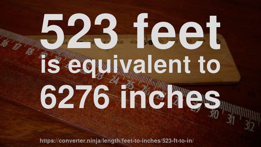 523 feet is equivalent to 6276 inches