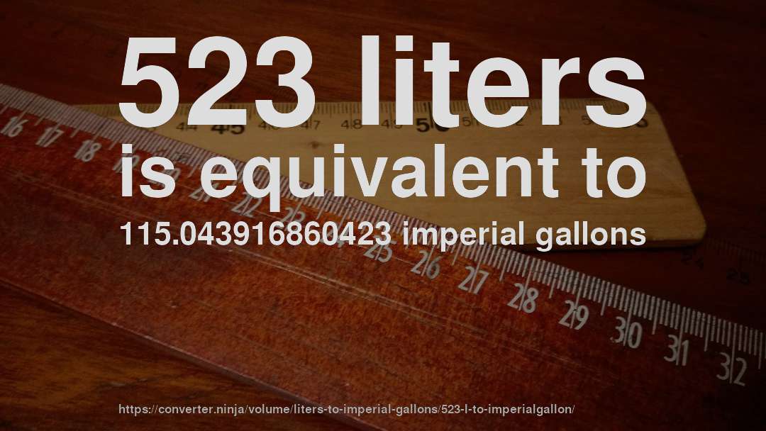 523 liters is equivalent to 115.043916860423 imperial gallons