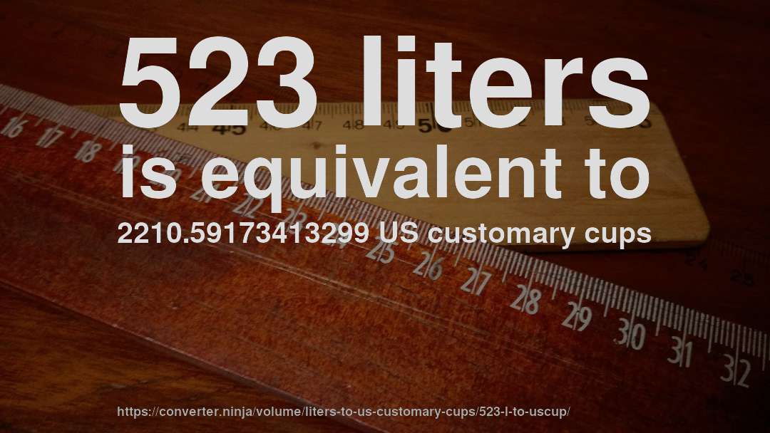 523 liters is equivalent to 2210.59173413299 US customary cups