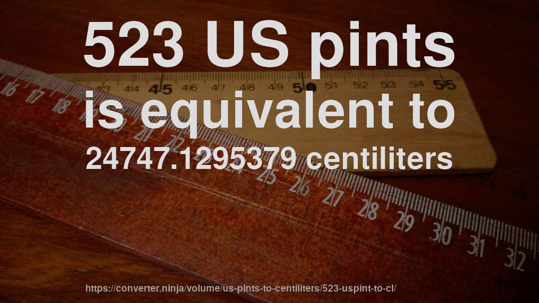 523 US pints is equivalent to 24747.1295379 centiliters