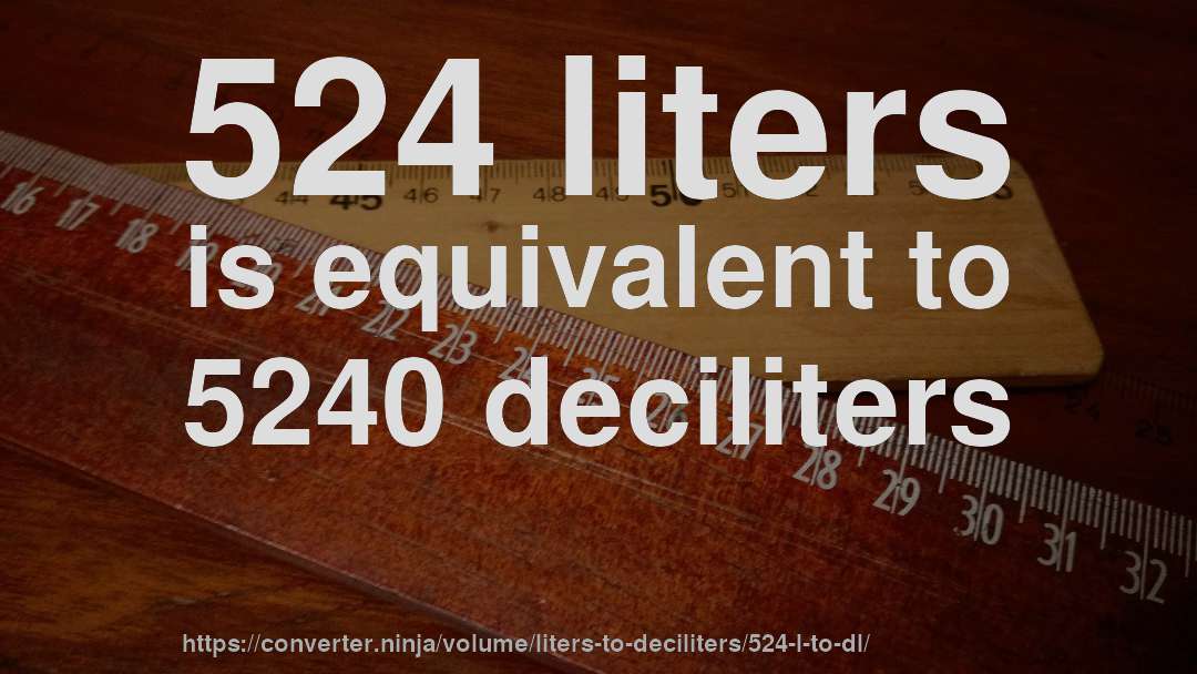 524 liters is equivalent to 5240 deciliters