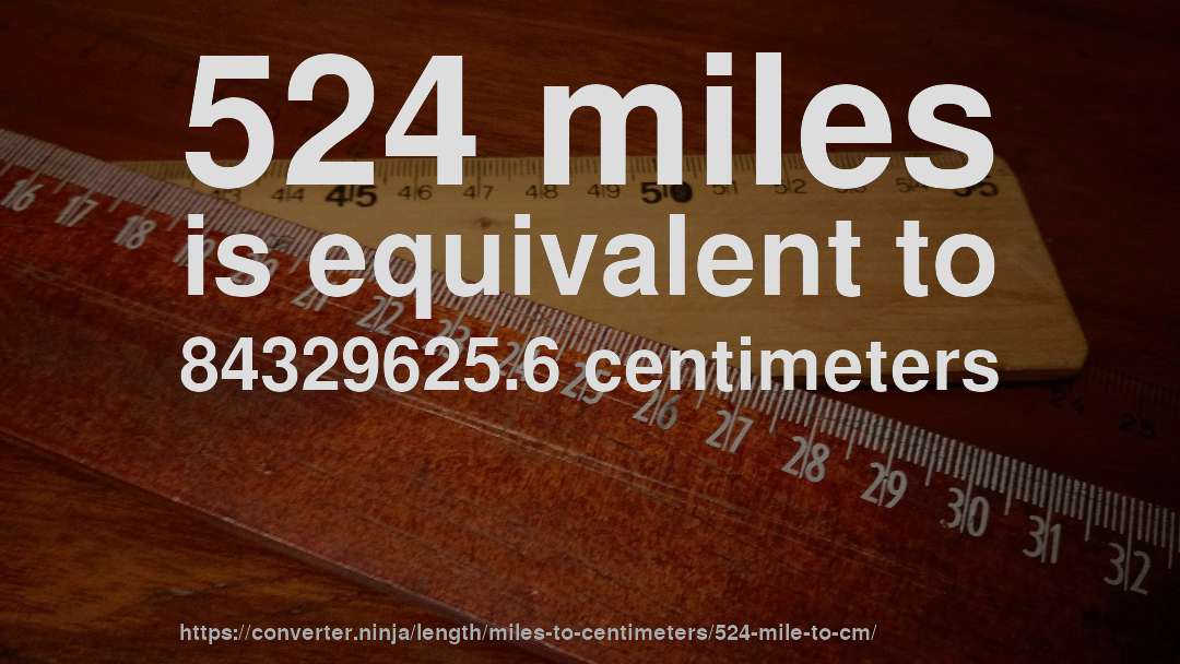 524 miles is equivalent to 84329625.6 centimeters