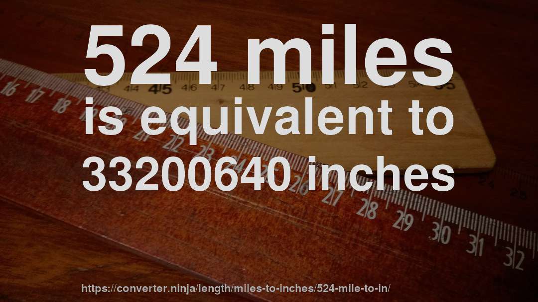 524 miles is equivalent to 33200640 inches
