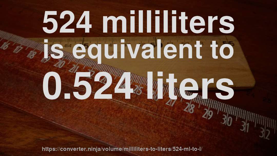 524 milliliters is equivalent to 0.524 liters