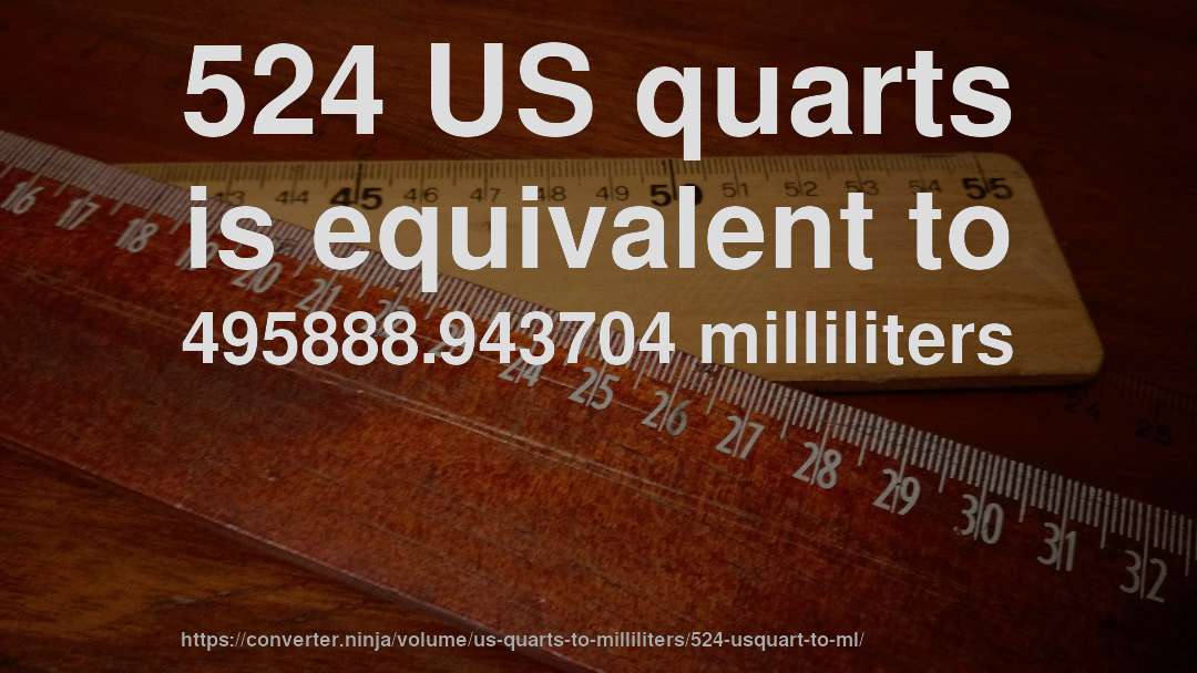 524 US quarts is equivalent to 495888.943704 milliliters