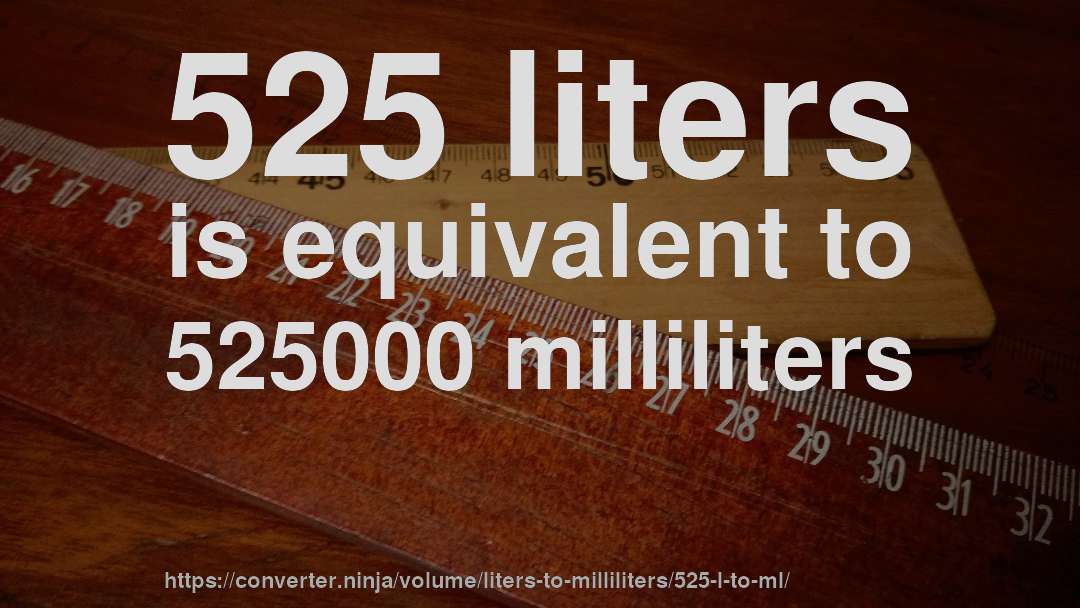 525 liters is equivalent to 525000 milliliters