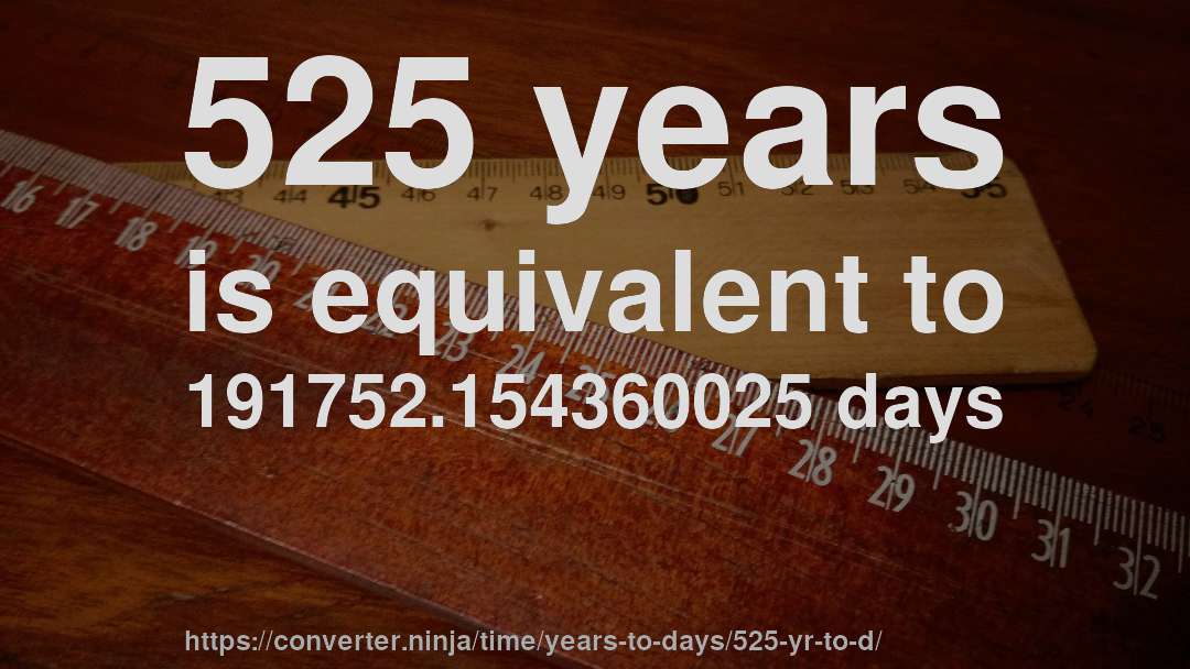 525 years is equivalent to 191752.154360025 days