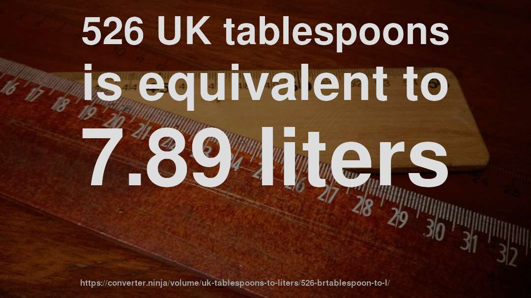 526 UK tablespoons is equivalent to 7.89 liters