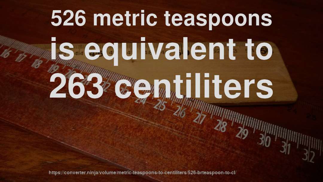 526 metric teaspoons is equivalent to 263 centiliters