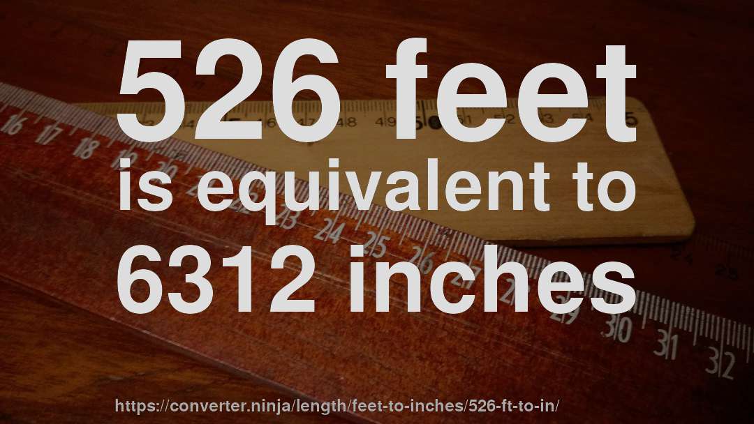 526 feet is equivalent to 6312 inches
