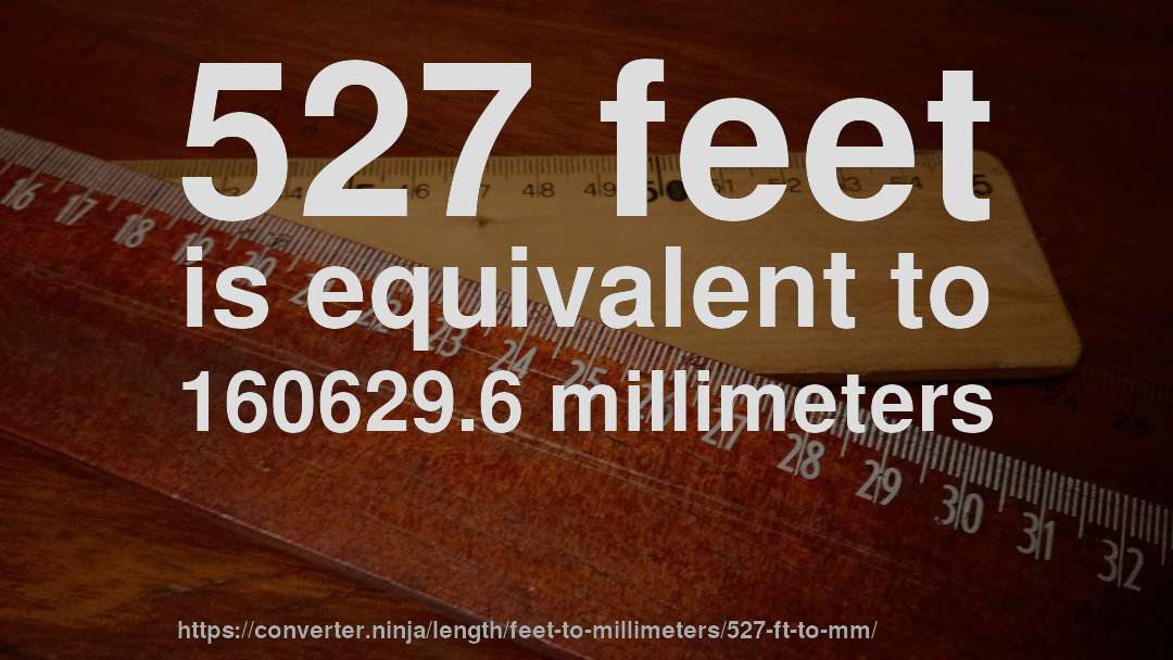 527 feet is equivalent to 160629.6 millimeters