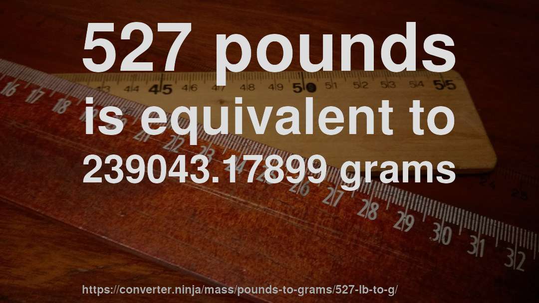 527 pounds is equivalent to 239043.17899 grams