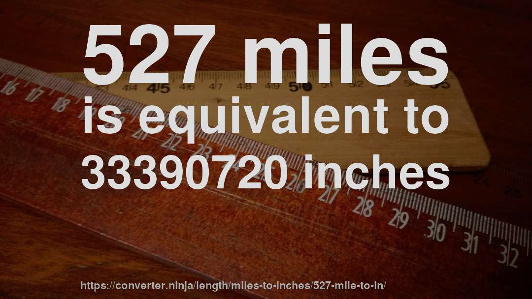 527 miles is equivalent to 33390720 inches