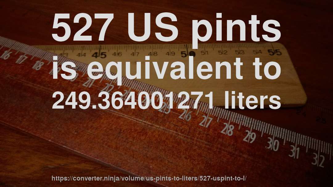 527 US pints is equivalent to 249.364001271 liters