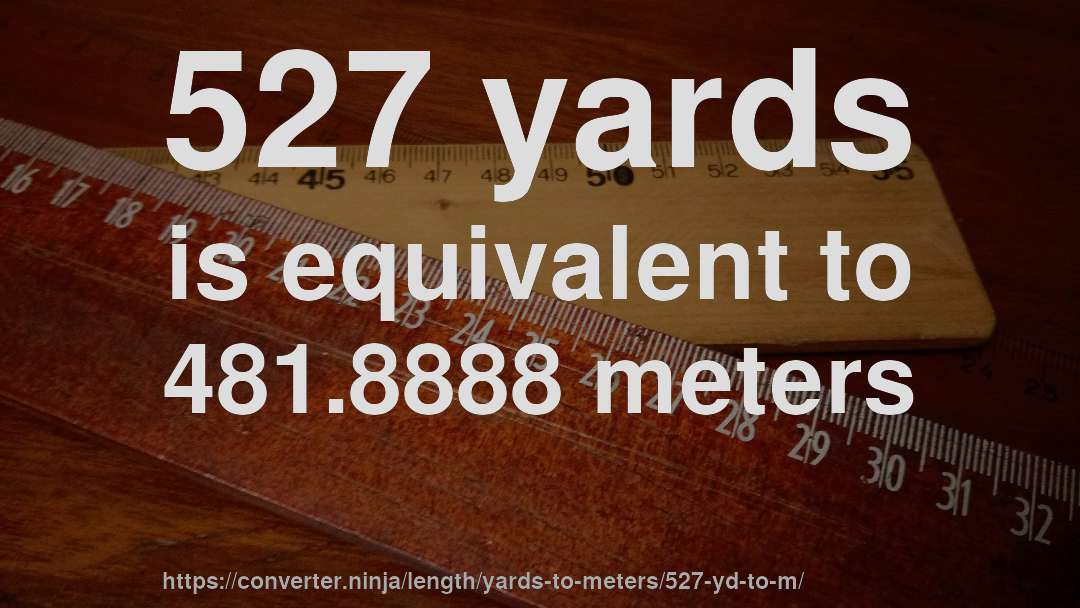 527 yards is equivalent to 481.8888 meters