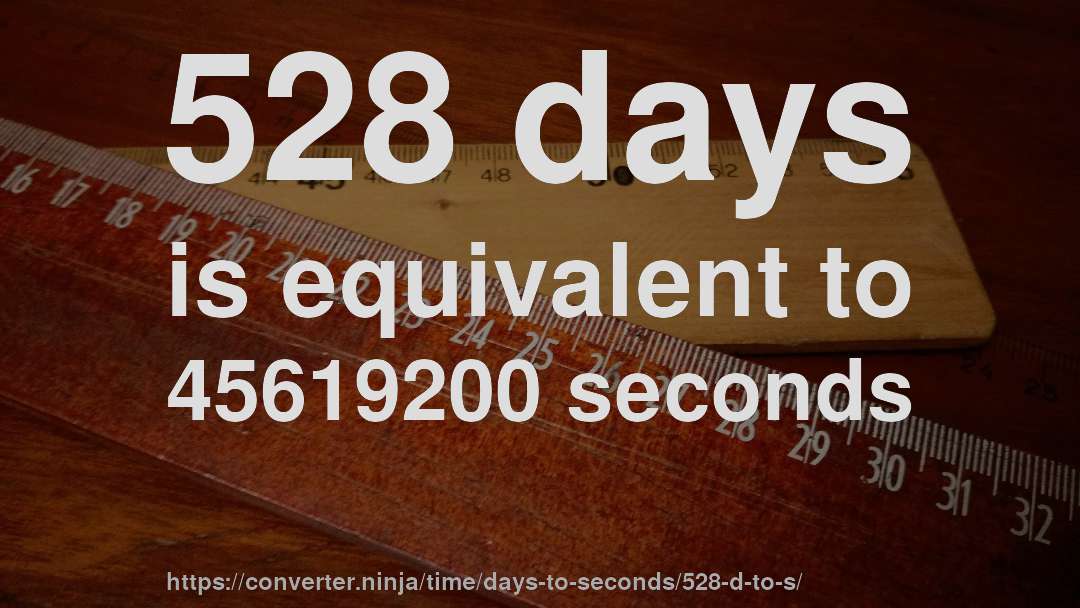 528 days is equivalent to 45619200 seconds