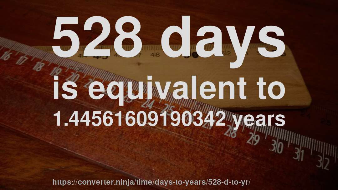 528 days is equivalent to 1.44561609190342 years