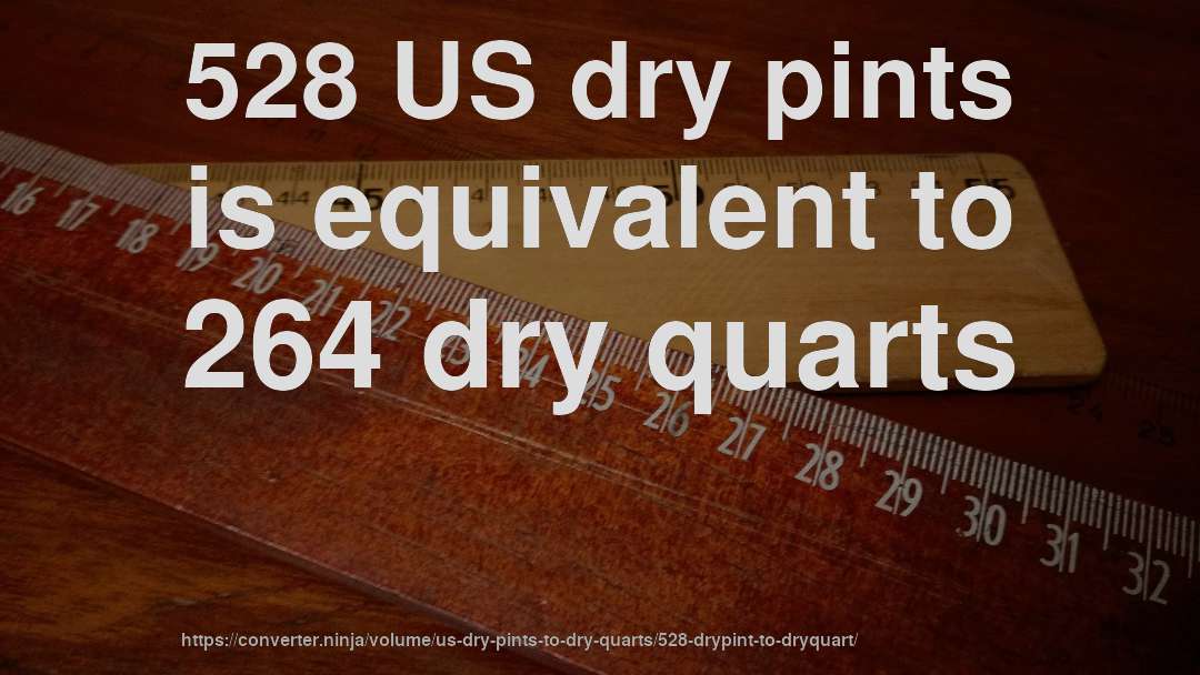 528 US dry pints is equivalent to 264 dry quarts