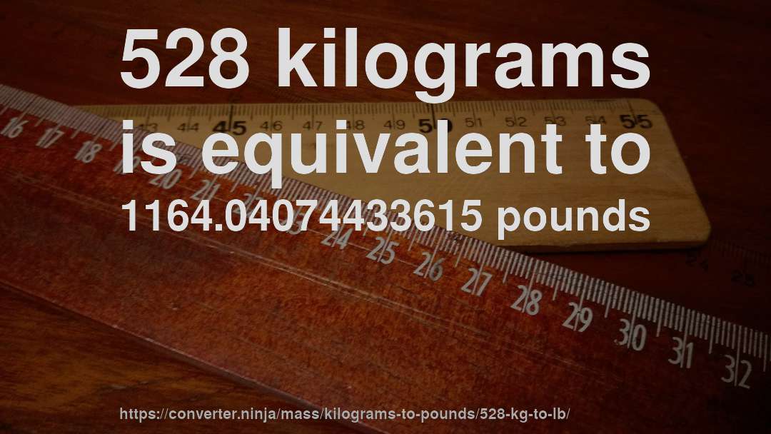 528 kilograms is equivalent to 1164.04074433615 pounds