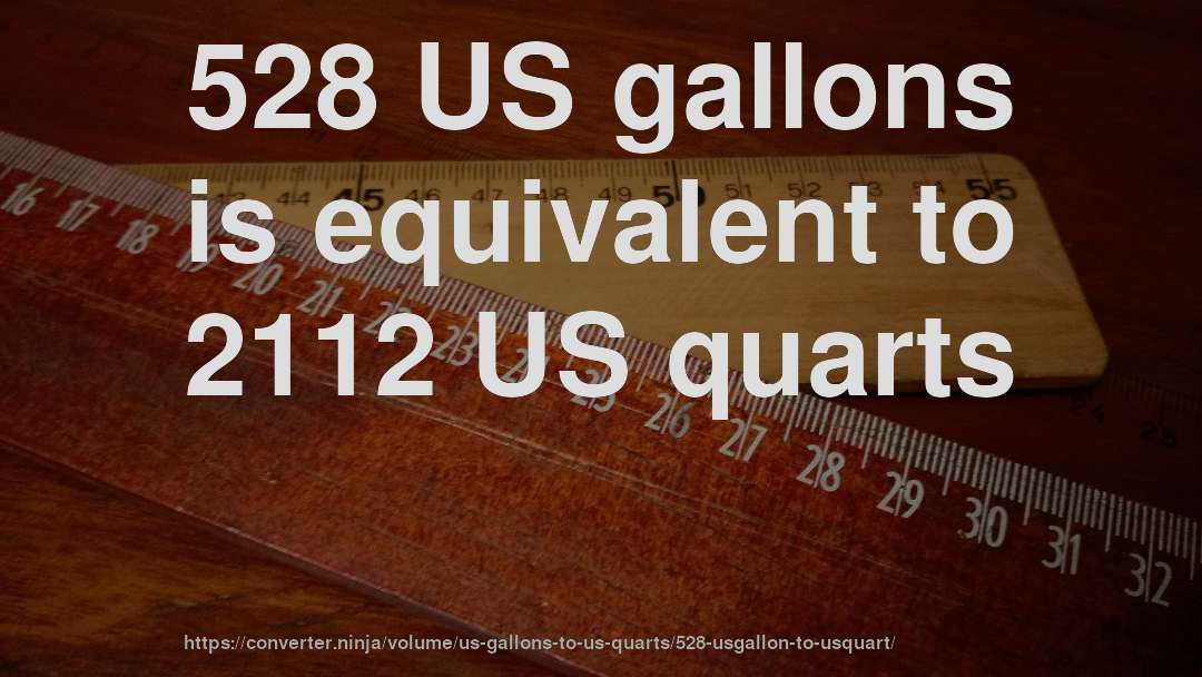 528 US gallons is equivalent to 2112 US quarts