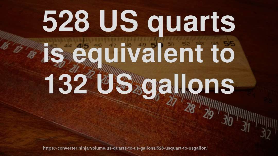 528 US quarts is equivalent to 132 US gallons