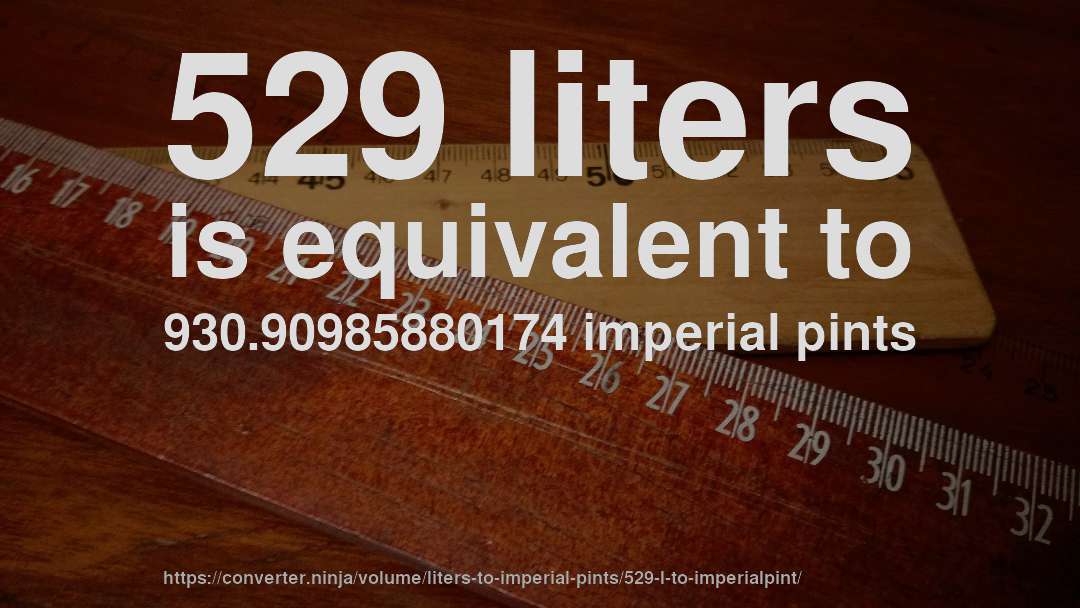 529 liters is equivalent to 930.90985880174 imperial pints