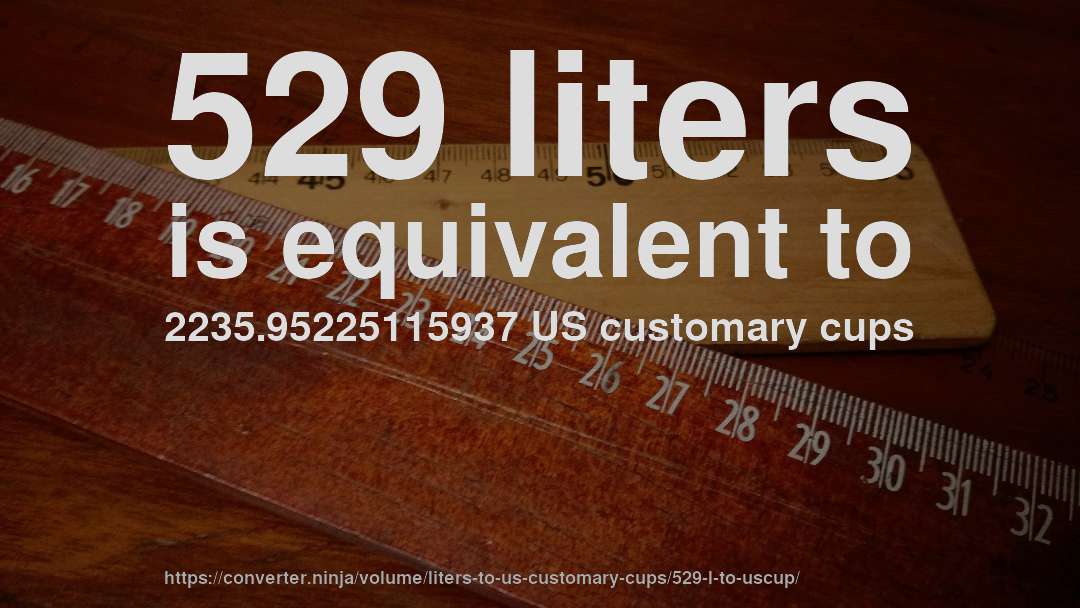529 liters is equivalent to 2235.95225115937 US customary cups