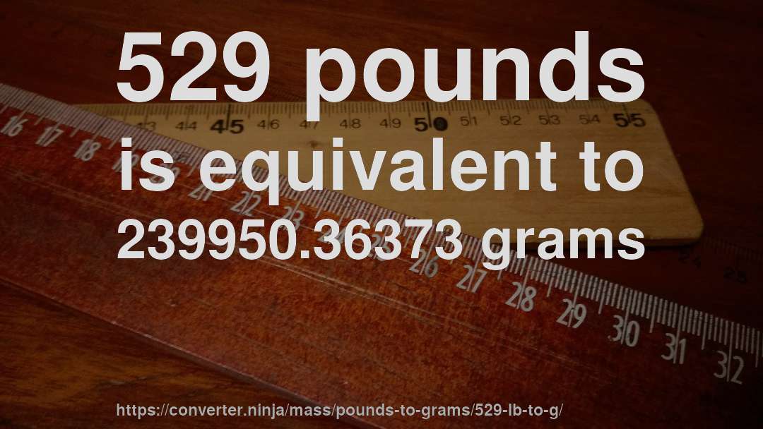 529 pounds is equivalent to 239950.36373 grams