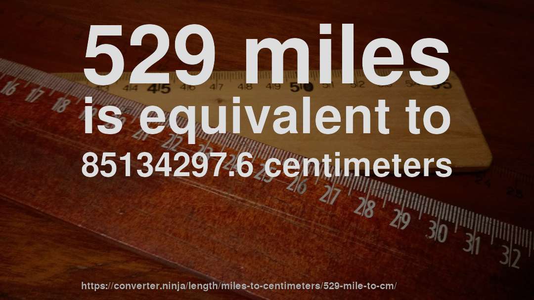 529 miles is equivalent to 85134297.6 centimeters