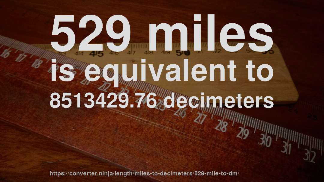 529 miles is equivalent to 8513429.76 decimeters