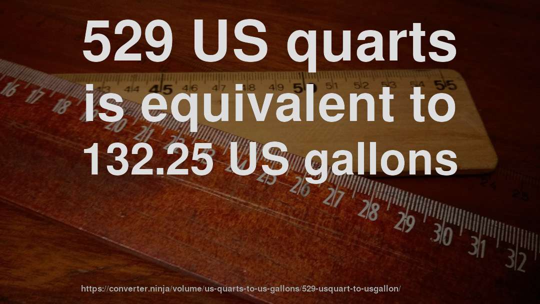 529 US quarts is equivalent to 132.25 US gallons